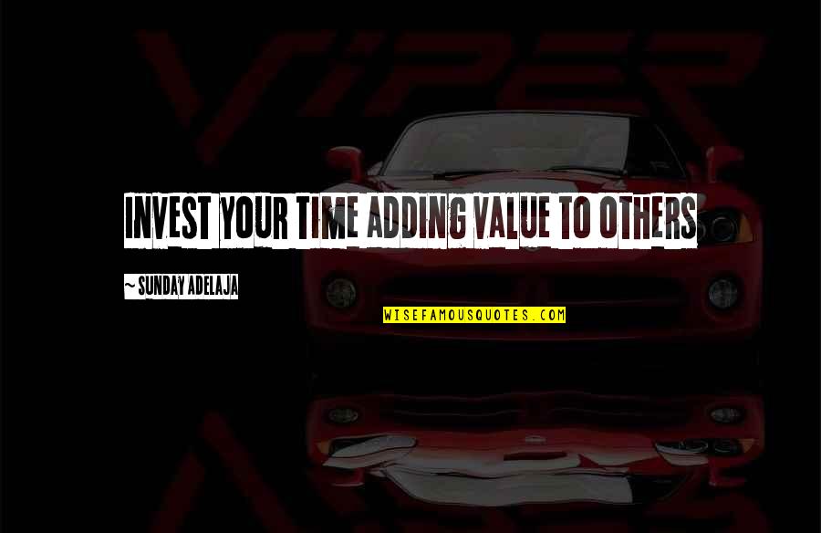 Bible Idols Quotes By Sunday Adelaja: Invest your time adding value to others