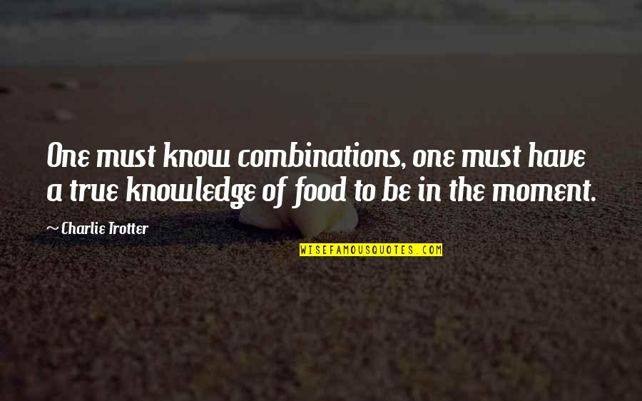 Bible Imposters Quotes By Charlie Trotter: One must know combinations, one must have a