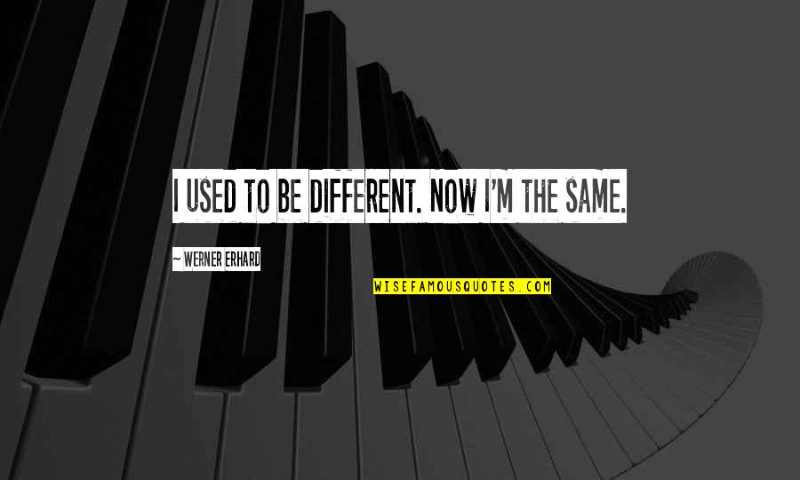 Bible Imposters Quotes By Werner Erhard: I used to be different. Now I'm the