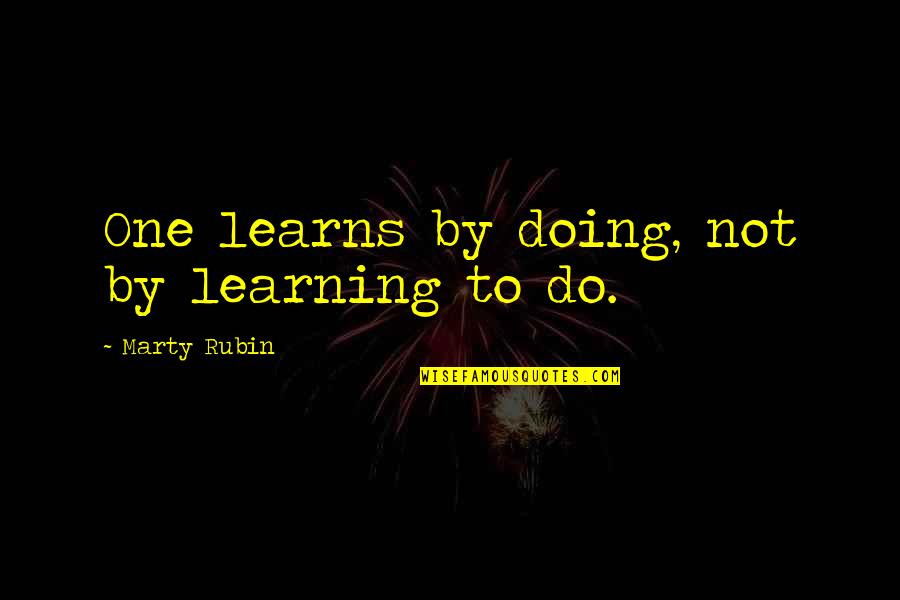 Bible Incarnation Quote Quotes By Marty Rubin: One learns by doing, not by learning to Bible Incarnation Quote Quotes By Marty Rubin: One learns by doing, not by learning to