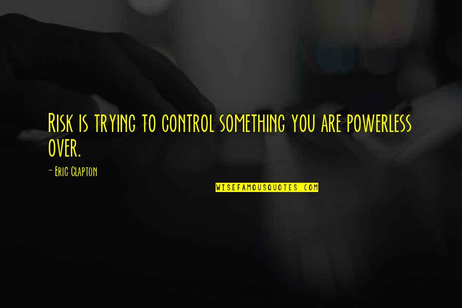 Bible Inerrancy Quotes By Eric Clapton: Risk is trying to control something you are