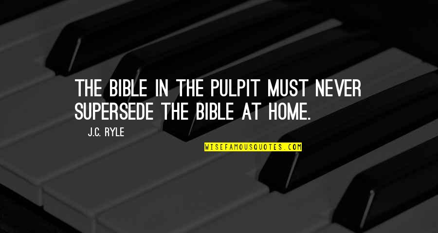 Bible Inspirational Quotes By J.C. Ryle: The Bible in the pulpit must never supersede