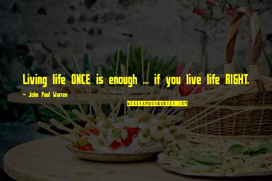 Bible Inspirational Quotes By John Paul Warren: Living life ONCE is enough ... if you