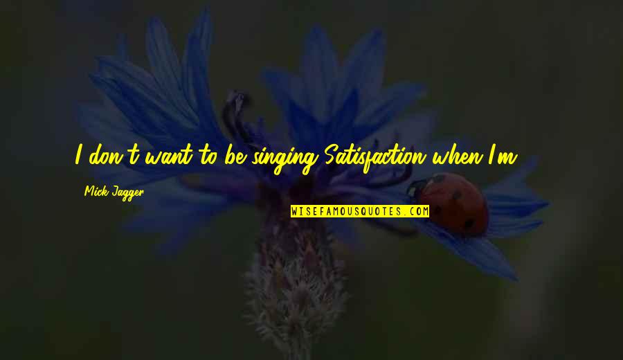 Bible Intimacy Quotes By Mick Jagger: I don't want to be singing Satisfaction when