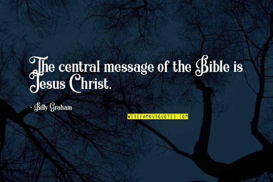 Bible Jesus Quotes By Billy Graham: The central message of the Bible is Jesus