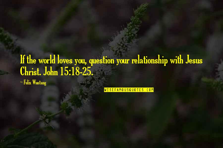 Bible Jesus Quotes By Felix Wantang: If the world loves you, question your relationship