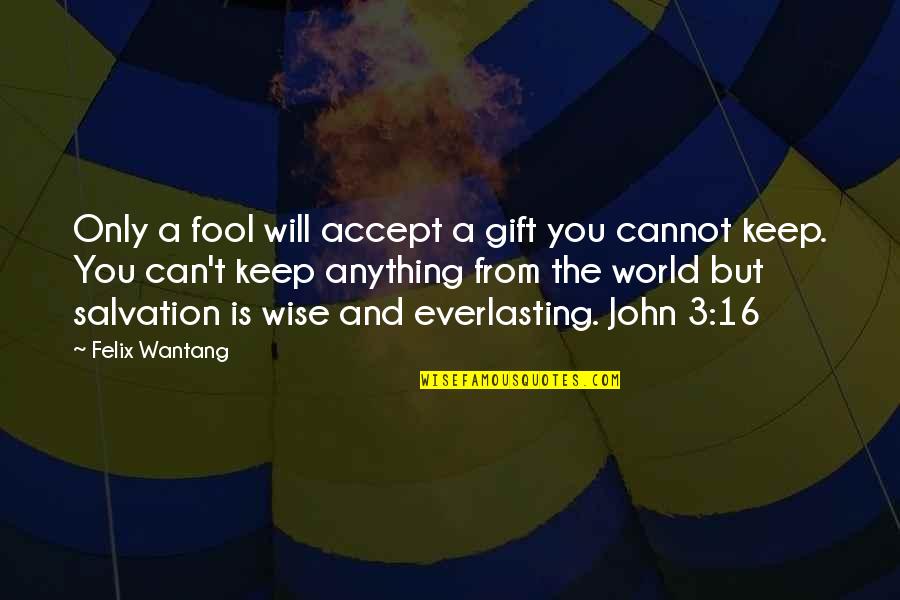 Bible Jesus Quotes By Felix Wantang: Only a fool will accept a gift you