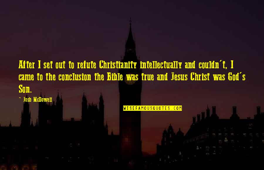 Bible Jesus Quotes By Josh McDowell: After I set out to refute Christianity intellectually