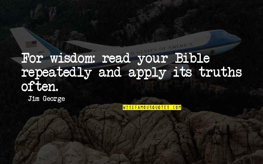 Bible Knowledge Quotes By Jim George: For wisdom: read your Bible repeatedly and apply