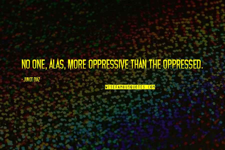 Bible Legacy Quotes By Junot Diaz: No one, alas, more oppressive than the oppressed.