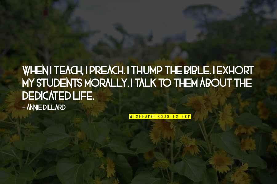 Bible Life Quotes By Annie Dillard: When I teach, I preach. I thump the