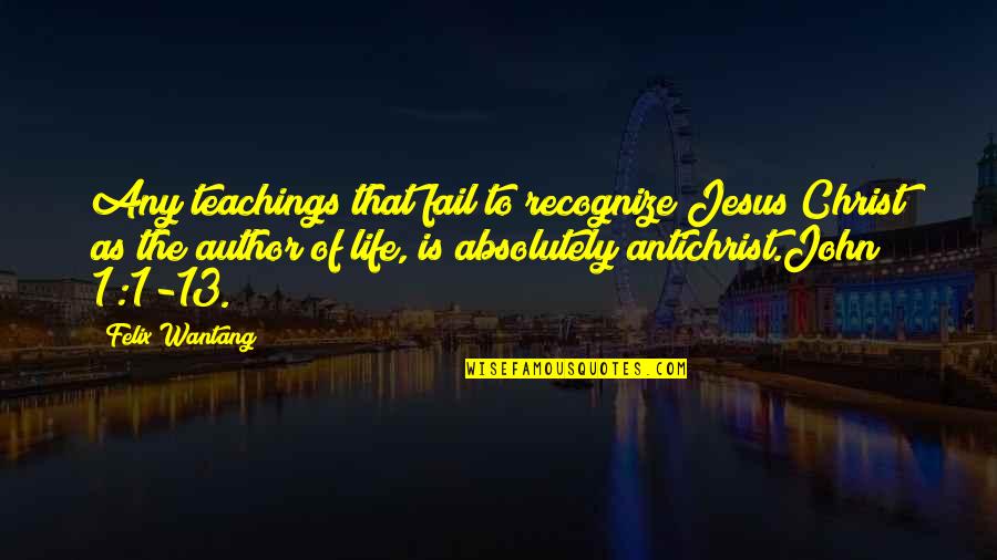 Bible Life Quotes By Felix Wantang: Any teachings that fail to recognize Jesus Christ