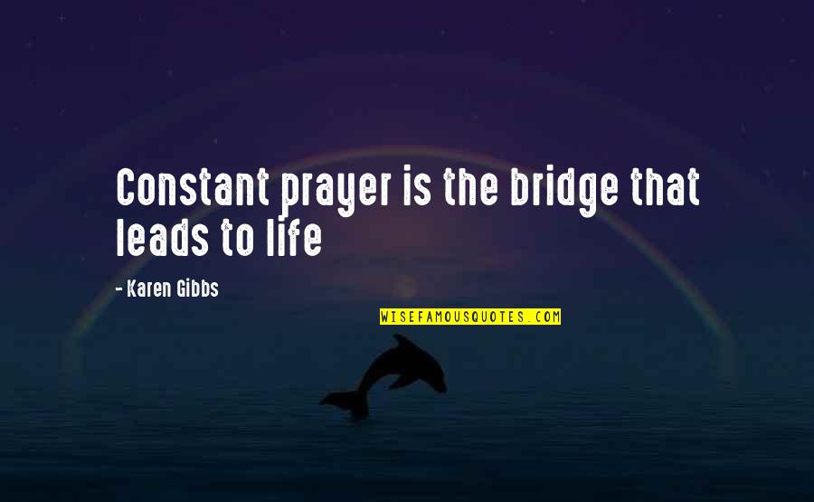 Bible Life Quotes By Karen Gibbs: Constant prayer is the bridge that leads to Bible Life Quotes By Karen Gibbs: Constant prayer is the bridge that leads to