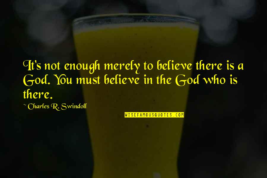 Bible Longevity Quotes By Charles R. Swindoll: It's not enough merely to believe there is