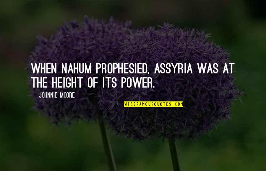 Bible Lose Your Life To Find It Quotes By Johnnie Moore: When Nahum prophesied, Assyria was at the height Bible Lose Your Life To Find It Quotes By Johnnie Moore: When Nahum prophesied, Assyria was at the height