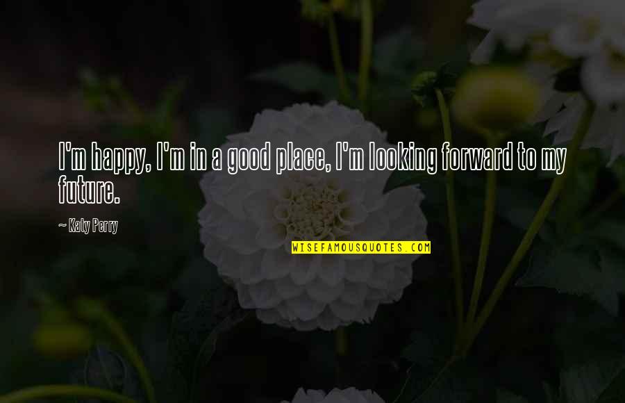 Bible Lose Your Life To Find It Quotes By Katy Perry: I'm happy, I'm in a good place, I'm