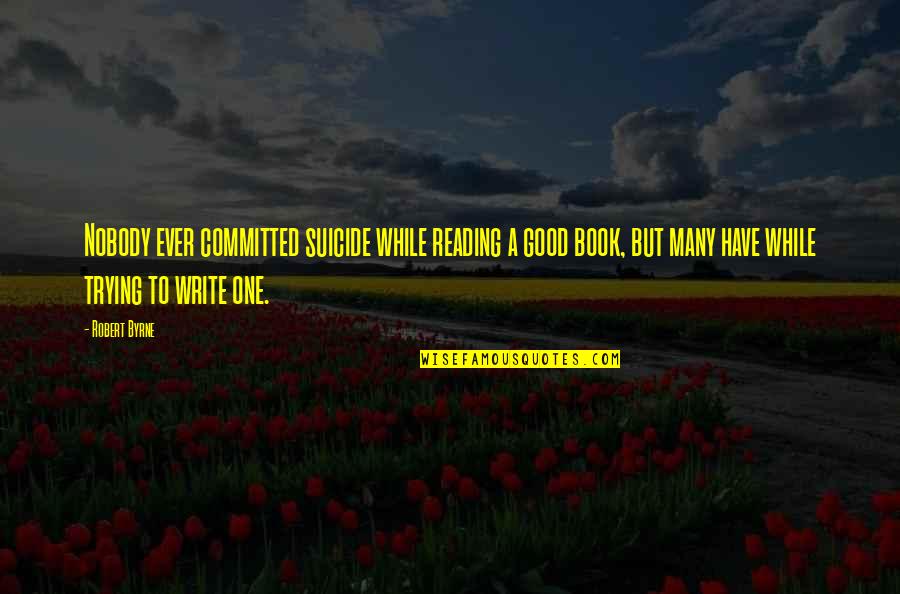 Bible Marking Your Body Quotes By Robert Byrne: Nobody ever committed suicide while reading a good