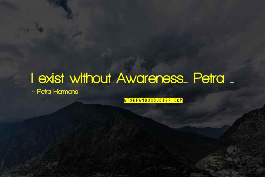 Bible Mediums Quotes By Petra Hermans: I exist without Awareness- Petra -