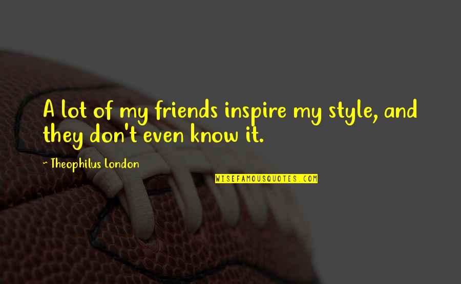 Bible Mediums Quotes By Theophilus London: A lot of my friends inspire my style,