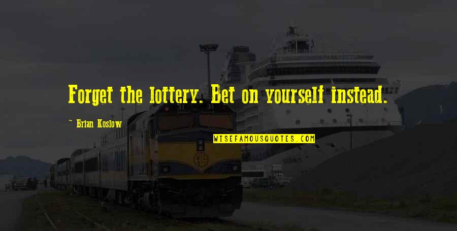 Bible Mistreatment Quotes By Brian Koslow: Forget the lottery. Bet on yourself instead.