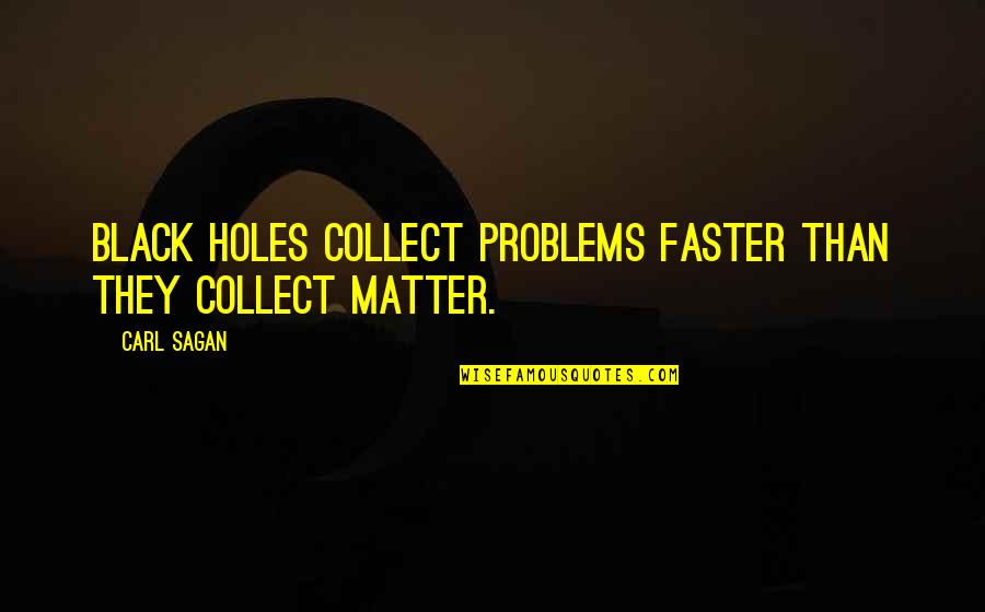 Bible Mistreatment Quotes By Carl Sagan: Black holes collect problems faster than they collect