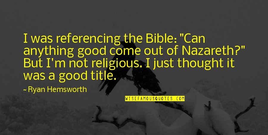 Bible Nazareth Quotes By Ryan Hemsworth: I was referencing the Bible: "Can anything good