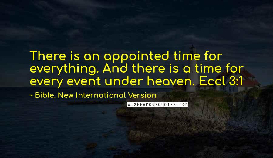 Bible. New International Version quotes: There is an appointed time for everything. And there is a time for every event under heaven. Eccl 3:1