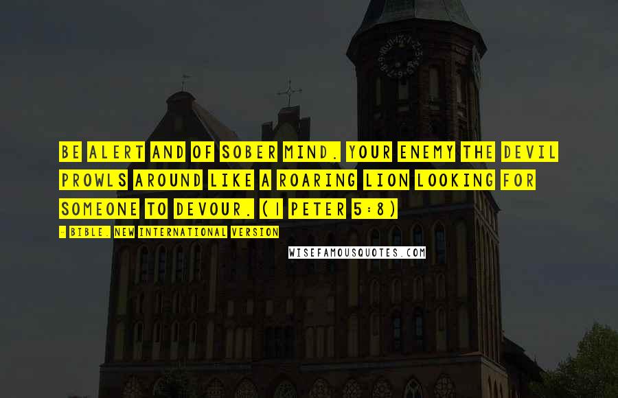 Bible. New International Version quotes: Be alert and of sober mind. Your enemy the devil prowls around like a roaring lion looking for someone to devour. (1 Peter 5:8)