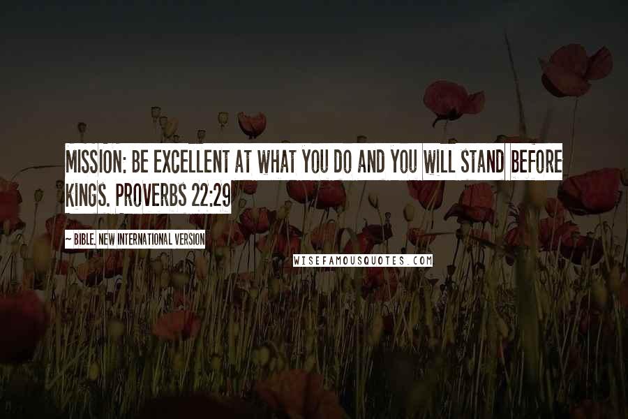 Bible. New International Version quotes: MISSION: Be excellent at what you do and you will stand before kings. Proverbs 22:29
