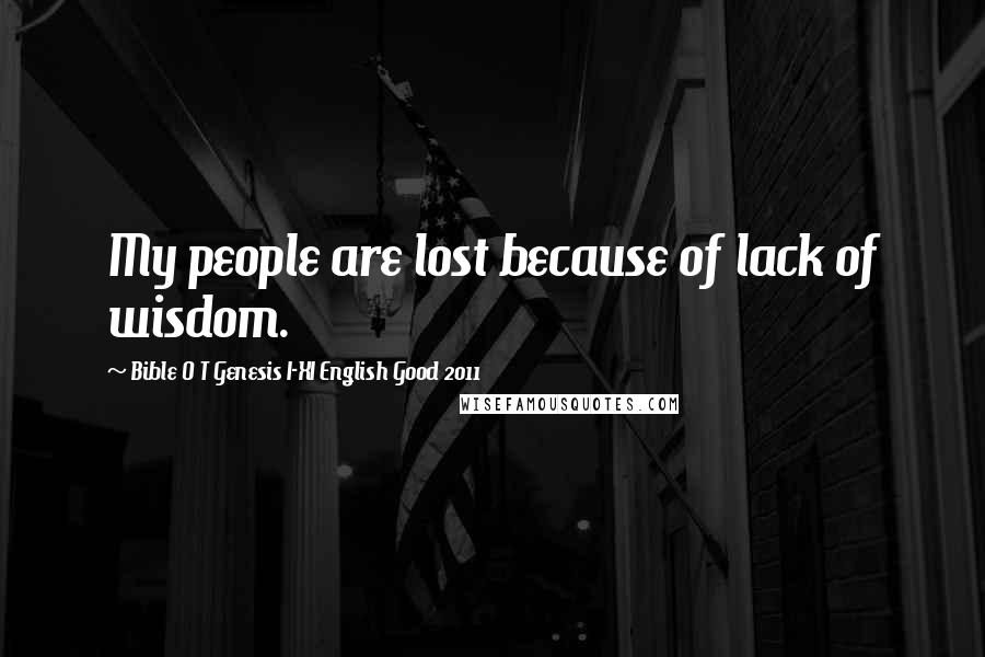 Bible O T Genesis I-XI English Good 2011 quotes: My people are lost because of lack of wisdom.