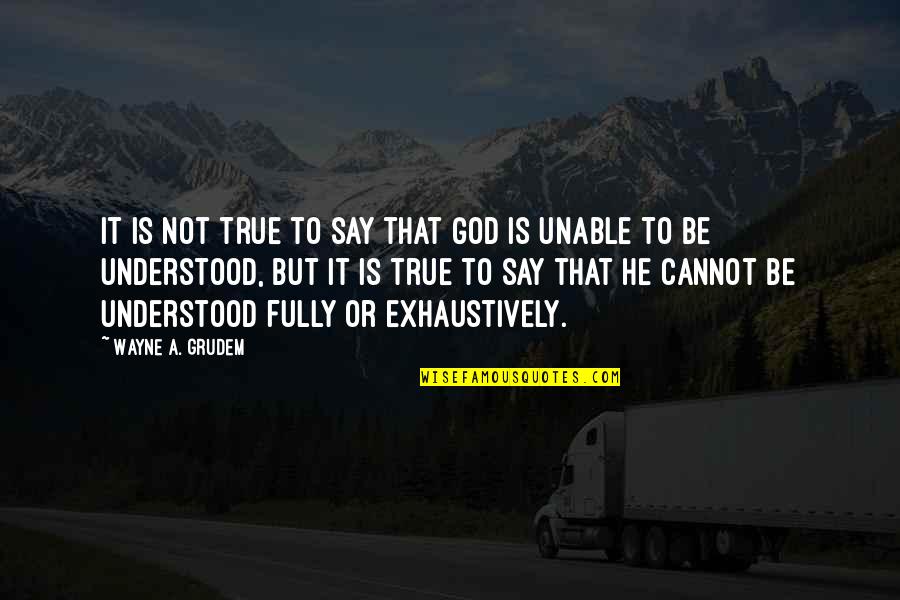 Bible Or Not Quotes By Wayne A. Grudem: It is not true to say that God