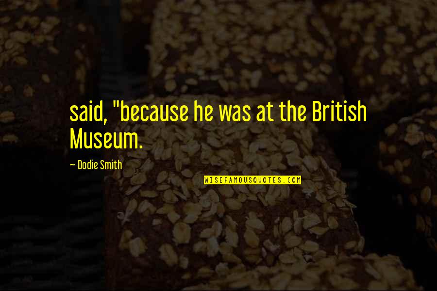Bible Paranoia Quotes By Dodie Smith: said, "because he was at the British Museum.