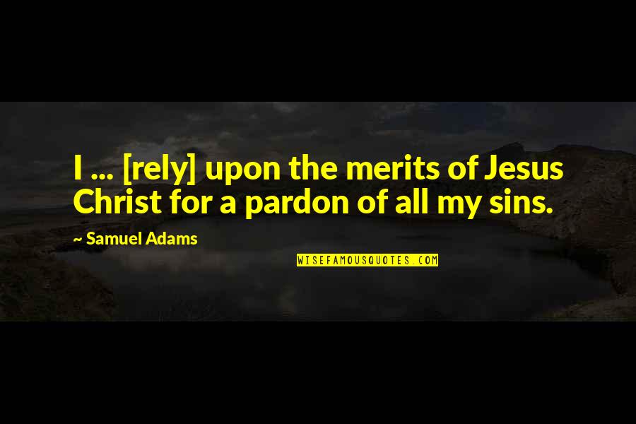 Bible Pardon Quotes By Samuel Adams: I ... [rely] upon the merits of Jesus