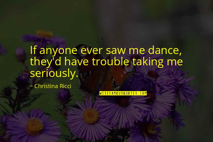 Bible Peacefulness Quotes By Christina Ricci: If anyone ever saw me dance, they'd have