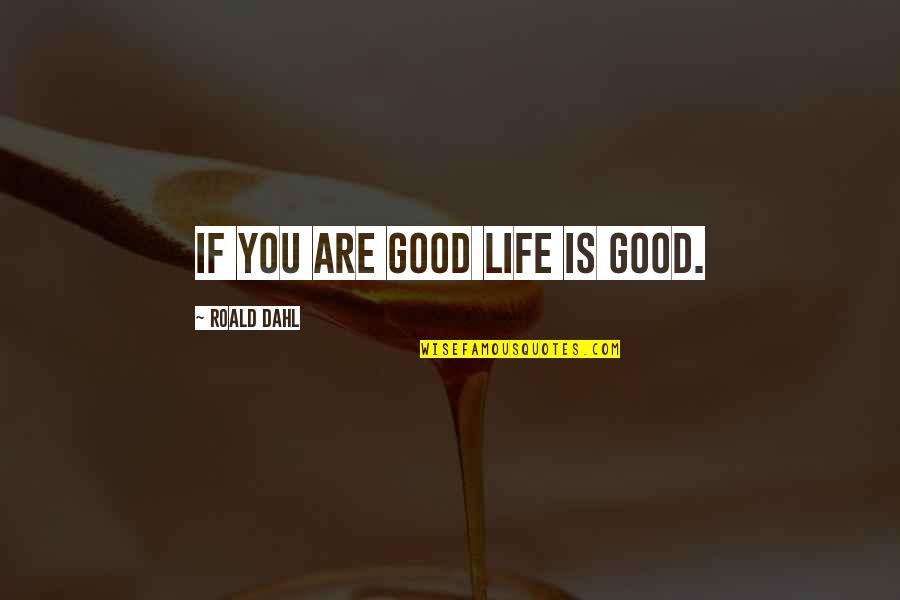 Bible Penance Quotes By Roald Dahl: If you are good life is good.