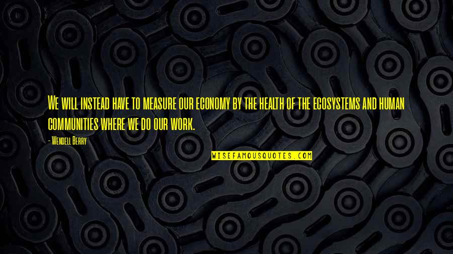 Bible Periods Quotes By Wendell Berry: We will instead have to measure our economy