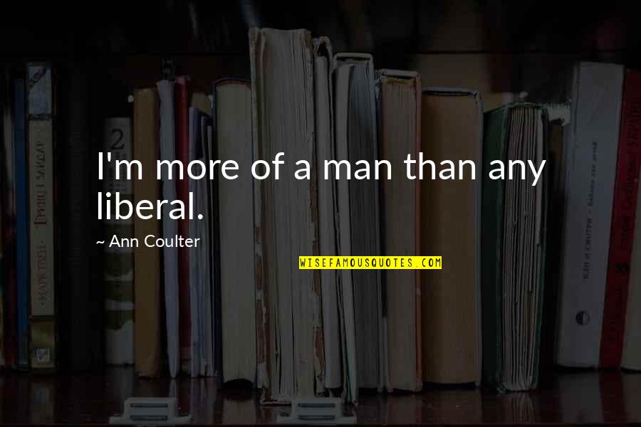 Bible Preaching The Gospel Quotes By Ann Coulter: I'm more of a man than any liberal.