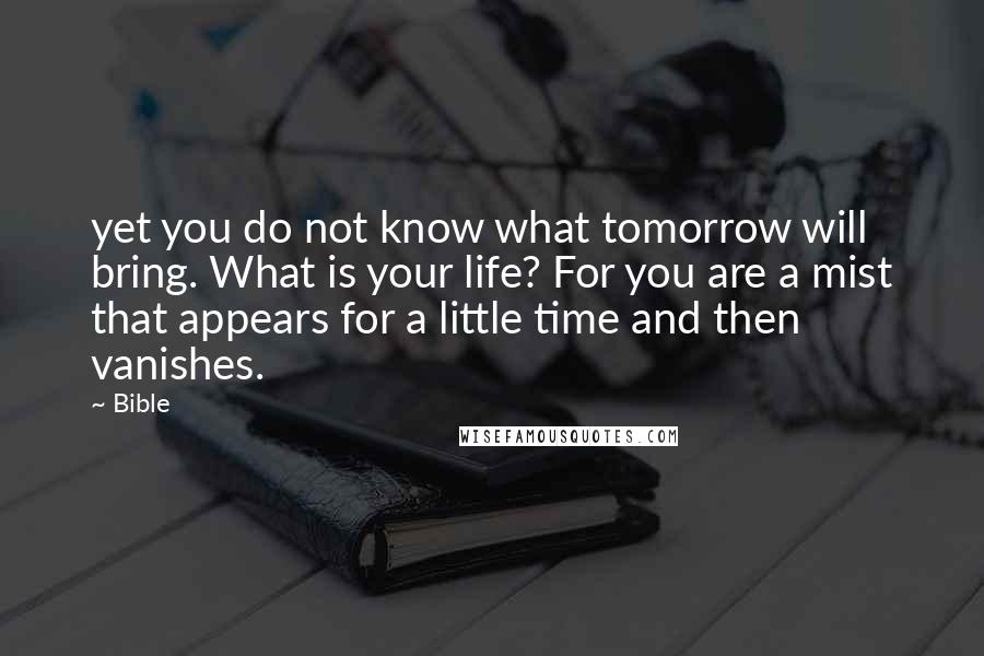 Bible quotes: yet you do not know what tomorrow will bring. What is your life? For you are a mist that appears for a little time and then vanishes.