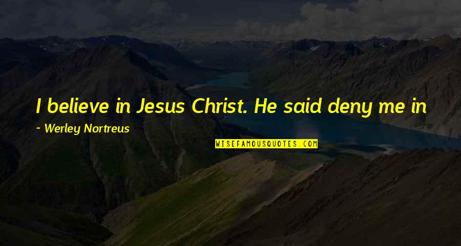 Bible Quotes And Quotes By Werley Nortreus: I believe in Jesus Christ. He said deny