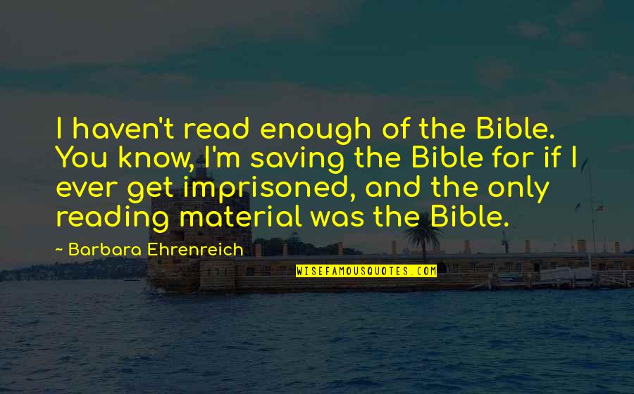 Bible Reading Quotes By Barbara Ehrenreich: I haven't read enough of the Bible. You