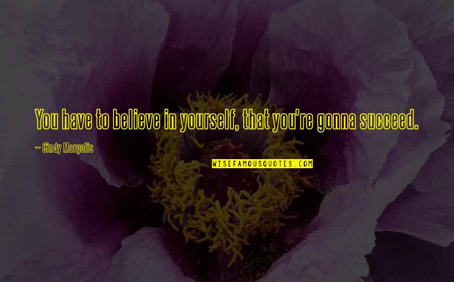Bible Reaping What You Sow Quotes By Cindy Margolis: You have to believe in yourself, that you're Bible Reaping What You Sow Quotes By Cindy Margolis: You have to believe in yourself, that you're