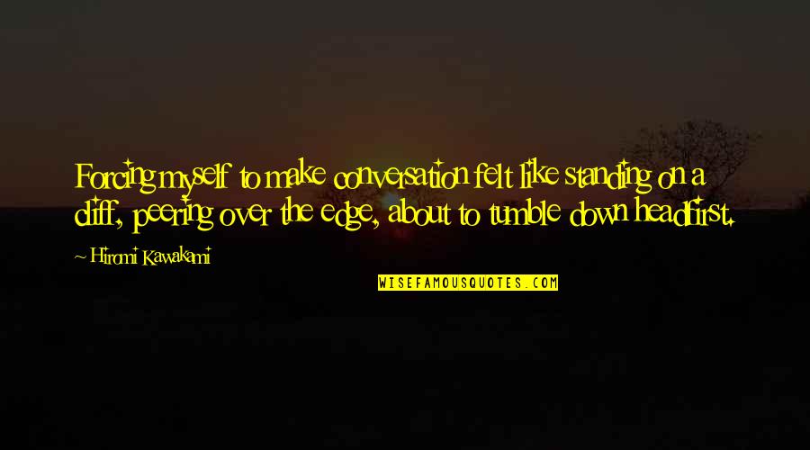 Bible Reaping What You Sow Quotes By Hiromi Kawakami: Forcing myself to make conversation felt like standing Bible Reaping What You Sow Quotes By Hiromi Kawakami: Forcing myself to make conversation felt like standing