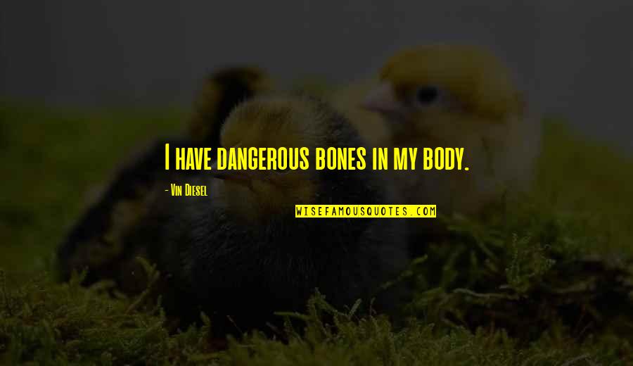 Bible Refreshing Quotes By Vin Diesel: I have dangerous bones in my body.