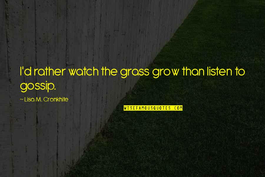 Bible Refugees Quotes By Lisa M. Cronkhite: I'd rather watch the grass grow than listen