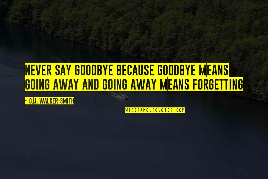 Bible Reliability Quotes By G.J. Walker-Smith: Never say goodbye because goodbye means going away