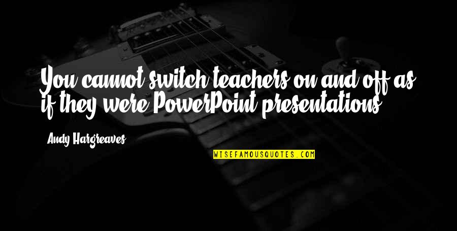 Bible Rest In Peace Quotes By Andy Hargreaves: You cannot switch teachers on and off as