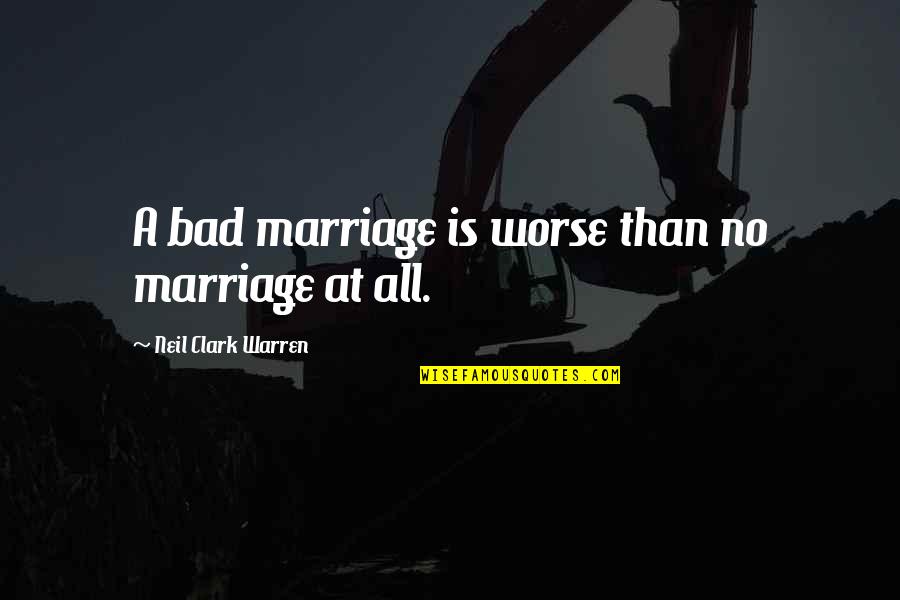 Bible Sabotage Quotes By Neil Clark Warren: A bad marriage is worse than no marriage