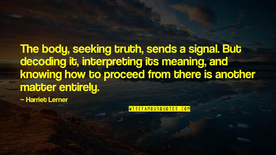 Bible Sadness Quotes By Harriet Lerner: The body, seeking truth, sends a signal. But Bible Sadness Quotes By Harriet Lerner: The body, seeking truth, sends a signal. But
