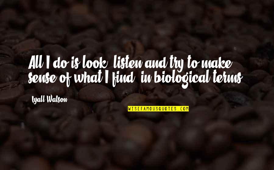 Bible Scholars Quotes By Lyall Watson: All I do is look, listen and try