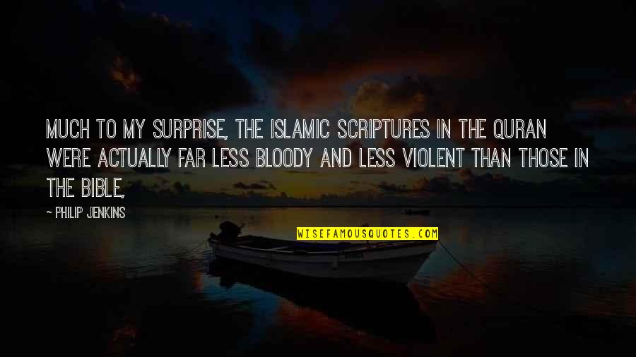 Bible Scripture Quotes By Philip Jenkins: Much to my surprise, the Islamic scriptures in